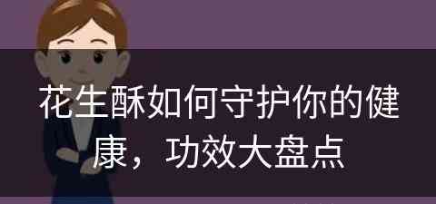 花生酥如何守护你的健康，功效大盘点